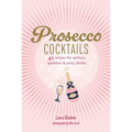 Prosecco Cocktails: 40 Recipes for Spritzes, Sparklers & Party Drinks