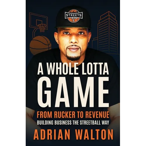 A Whole Lotta Game: From Rucker to Revenue - Building Business the Streetball Way