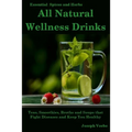 All Natural Wellness Drinks: Teas, Smoothies, Broths, and Soups That Fight Disease and Keep You Healthy. Weight Loss, Anti-Cancer, Anti-Inflammator