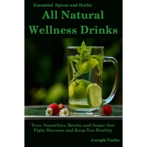 All Natural Wellness Drinks: Teas, Smoothies, Broths, and Soups That Fight Disease and Keep You Healthy. Weight Loss, Anti-Cancer, Anti-Inflammator