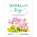 Sketchbook Joy: How to Embrace Your Creativity and Fill Your Sketchbooks with Colour