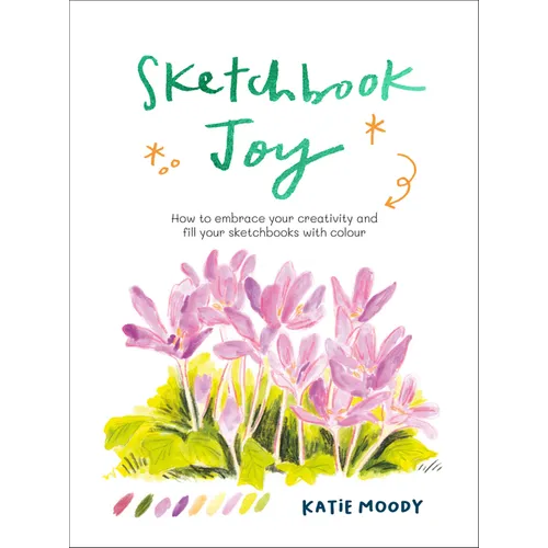 Sketchbook Joy: How to Embrace Your Creativity and Fill Your Sketchbooks with Colour