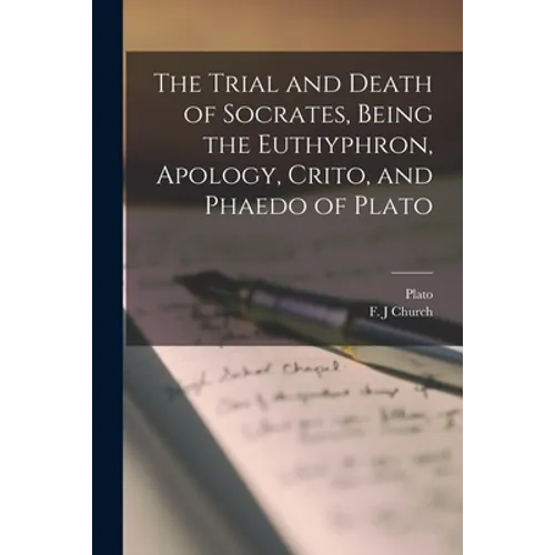 The Trial and Death of Socrates, Being the Euthyphron, Apology, Crito, and Phaedo of Plato