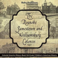 The Roanoke, Jamestown and Williamsburg Colonies - Colonial America History Book 5th Grade Children's American History