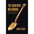 The Backyard Millionaire: How to Create Wealth Where You Are with What You've Got!