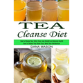 Tea Cleanse Diet: How to Choose Your Detox Teas, Lose Weight and Improve Health (How to Choose Your Detox Teas, Boost Your Metabolism)