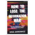 How to Lose the Information War: Russia, Fake News, and the Future of Conflict