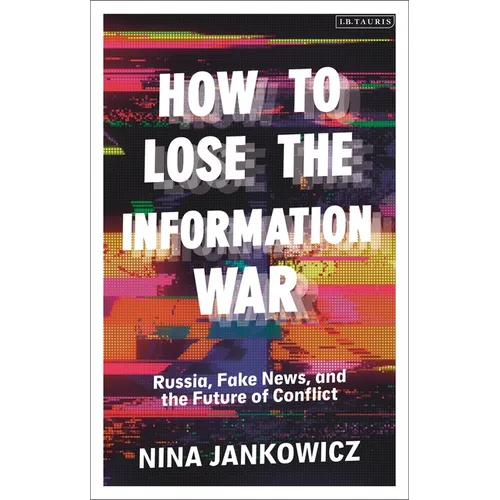How to Lose the Information War: Russia, Fake News, and the Future of Conflict
