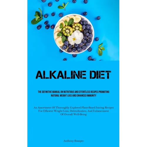 Alkaline Diet: The Definitive Manual On Nutritious And Effortless Recipes Promoting Natural Weight Loss And Enhanced Immunity (An Assortment Of Thorou