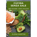 Cucina Senza Sale: Gusti Deliziosi, Salute Eccellente