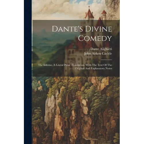 Dante's Divine Comedy: The Inferno, A Literal Prose Translation, With The Text Of The Original And Explanatory Notes
