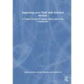 Supporting your Child with Selective Mutism: A Practical Guide for School, Home, and in the Community