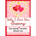 Why I Love You Granny: The Book I Wrote About Us Perfect for Kids Valentine's Day Gift, Birthdays, Christmas, Anniversaries, Mother's Day or just to s