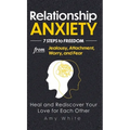 Relationship Anxiety: 7 Steps to Freedom from Jealousy, Attachment, Worry, and Fear - Heal and Rediscover Your Love for Each Other