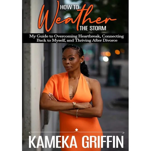 How to Weather the Storm: My Guide to Overcoming Heartbreak, Connecting Back to Myself, and Thriving After Divorce