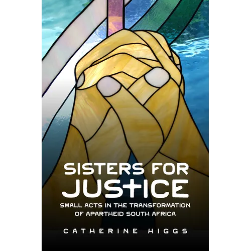 Sisters for Justice: Small Acts in the Transformation of Apartheid South Africa