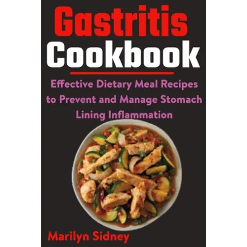 Gastritis Cookbook: Effective Dietary Meal Recipes to Prevent and Manage Stomach Lining Inflammation