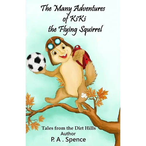 The Many Adventures of Kiki the Flying Squirrel: Tales from the Dirt Hills