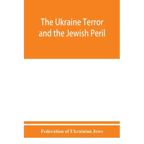 The Ukraine Terror and the Jewish Peril: Comprising 1. Memorandum by the Committee of Jewish Delegations on the Massacre of Jews in the Ukraine 2. Rep