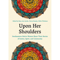 Upon Her Shoulders: Southeastern Native Women Share Their Stories of Justice, Spirit, and Community