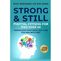 Strong and Still: Mental Fitness for Men Over 40, Normalizing Emotional Self-Care for Men with Grit