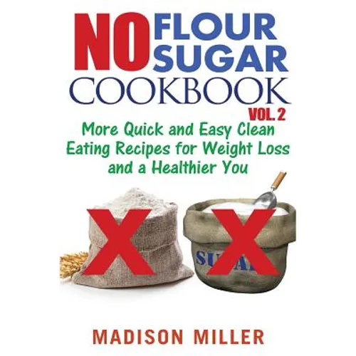 No Flour No Sugar Cookbook Vol. 2: More Quick and Easy Clean Eating Recipes for Weight Loss and a Healthier You