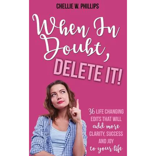 When In Doubt, Delete It!: 36 Life Changing Edits That Will Add More Clarity, Success, and Joy to Your Life