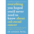 Everything You Hoped You'd Never Need to Know about Colorectal Cancer: A Doctor's Very Personal Guide to Getting Through the Sh*t and Beyond