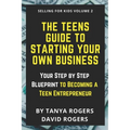 The Teens Guide to Starting Your Own Business: Your Step by Step Blueprint to Becoming a Teen Entrepreneur