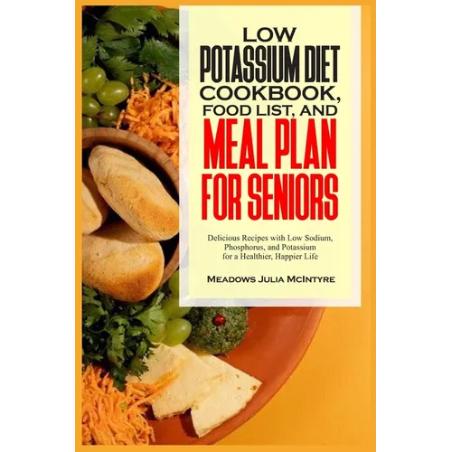 Low Potassium Diet Cookbook, Food List, and Meal Plan for Seniors: Delicious Recipes with Low Sodium, Phosphorus, and Potassium for a Healthier, Happi