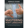 Mastering Body Language: Understanding Human Behavior To Read And Send Non-Verbal Messages