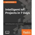 Intelligent IoT Projects in 7 Days: Build exciting projects using smart devices