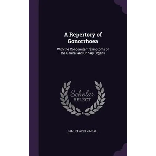 A Repertory of Gonorrhoea: With the Concomitant Symptoms of the Genital and Urinary Organs