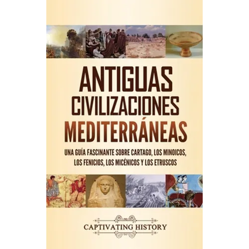 Antiguas civilizaciones mediterráneas: Una guía fascinante sobre Cartago, los minoicos, los fenicios, los micénicos y los etruscos