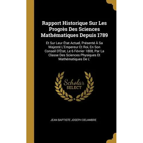 Rapport Historique Sur Les Progrès Des Sciences Mathématiques Depuis 1789: Et Sur Leur État Actuel, Présenté À Sa Majesté L'Empereur Et Roi, En Son Co