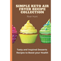 Simple Keto Air Fryer Recipe Collection: Tasty and Inspired Desserts Recipes to Boost your Health