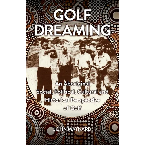 Golf Dreaming: An Aboriginal Social, Political, Cultural and Historical Perspective of Golf