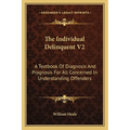 The Individual Delinquent V2: A Textbook Of Diagnosis And Prognosis For All Concerned In Understanding Offenders