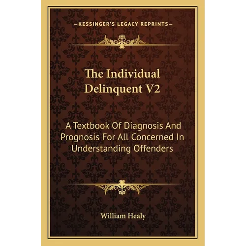 The Individual Delinquent V2: A Textbook Of Diagnosis And Prognosis For All Concerned In Understanding Offenders