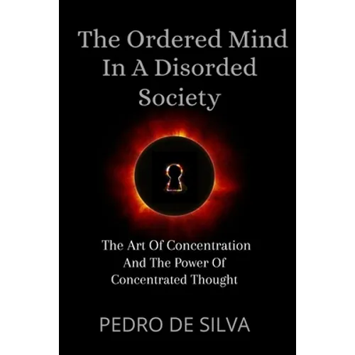 The Ordered Mind in a Disordered Society: The Art of Concentration and The Power of Concentrated Thought