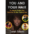 You and Your Hair: The Ultimate Healthy Hair Masterclass for Afro Textured Hair
