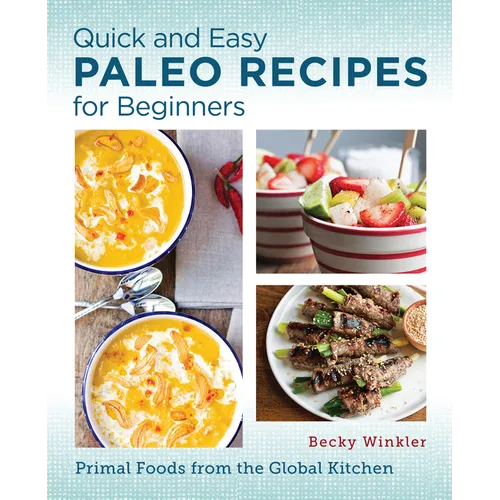 Quick and Easy Paleo Recipes for Beginners: Primal Foods from the Global Kitchen