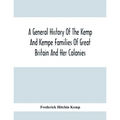 A General History Of The Kemp And Kempe Families Of Great Britain And Her Colonies, With Arms, Pedigrees, Portraits, Illustrations Of Seats, Foundatio