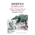 Hortus Diabolicus: Further Twisted Tales of Menacing Flora and Malignant Fungi