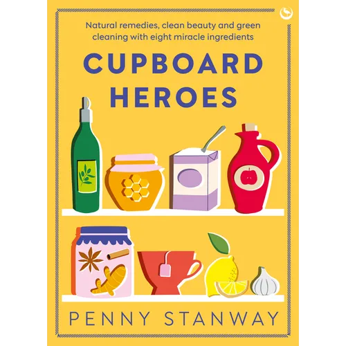 Cupboard Heroes: Natural Remedies, Clean Beauty and Green Cleaning with Eight Miracle Ingredients