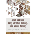 Jesus Tradition, Early Christian Memory, and Gospel Writing: The Long Search for the Authentic Source