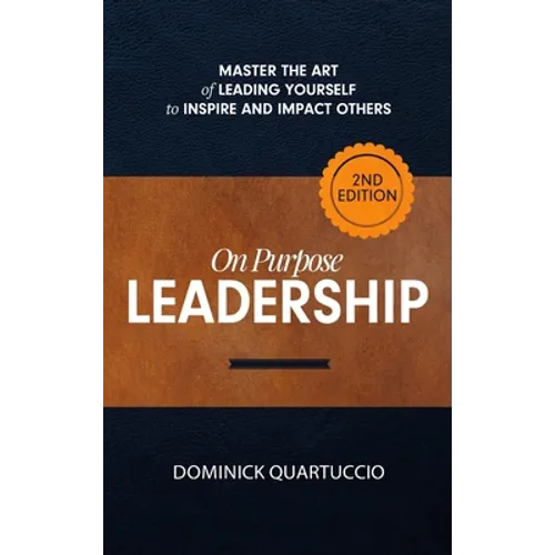 On Purpose Leadership: Master the Art of Leading Yourself to Inspire and Impact Others