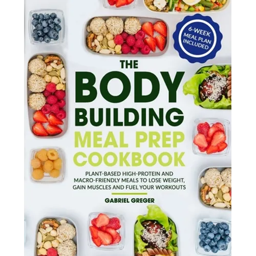 The Bodybuilding Meal Prep Cookbook: Plant-Based High-Protein and Macro-Friendly Meals to Lose Weight, Gain Muscles and Fuel Your Workouts (6-Week Mea