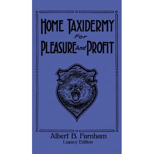 Home Taxidermy For Pleasure And Profit (Legacy Edition): A Classic Manual On Traditional Animal Stuffing and Display Techniques And Preservation Metho