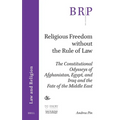Religious Freedom Without the Rule of Law: The Constitutional Odysseys of Afghanistan, Egypt, and Iraq and the Fate of the Middle East